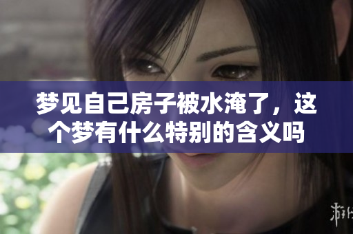 梦见自己房子被水淹了，这个梦有什么特别的含义吗