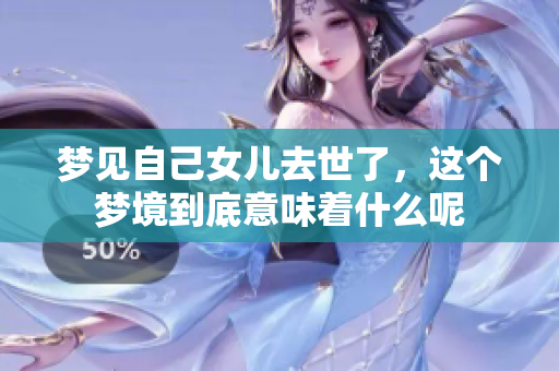梦见自己女儿去世了，这个梦境到底意味着什么呢