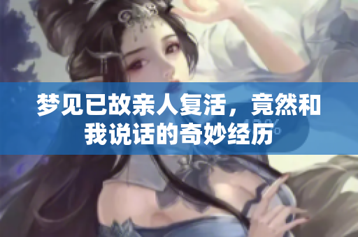 梦见已故亲人复活，竟然和我说话的奇妙经历