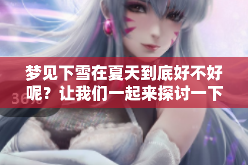 梦见下雪在夏天到底好不好呢？让我们一起来探讨一下这个问题吧！