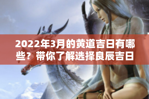 2022年3月的黄道吉日有哪些？带你了解选择良辰吉日的重要性！