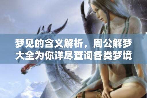 梦见的含义解析，周公解梦大全为你详尽查询各类梦境