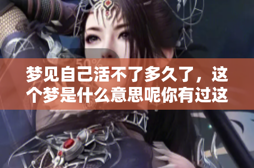 梦见自己活不了多久了，这个梦是什么意思呢你有过这样的体验吗