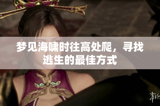 梦见海啸时往高处爬，寻找逃生的最佳方式
