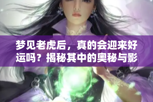 梦见老虎后，真的会迎来好运吗？揭秘其中的奥秘与影响。