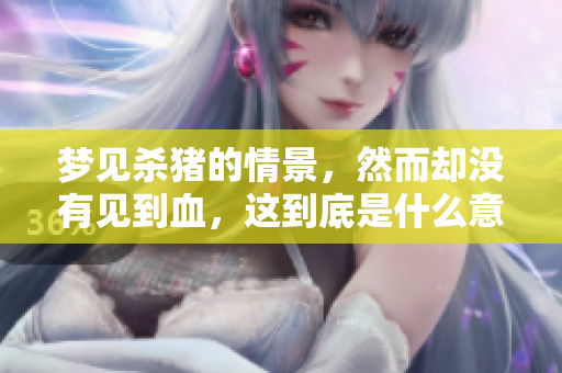 梦见杀猪的情景，然而却没有见到血，这到底是什么意思呢