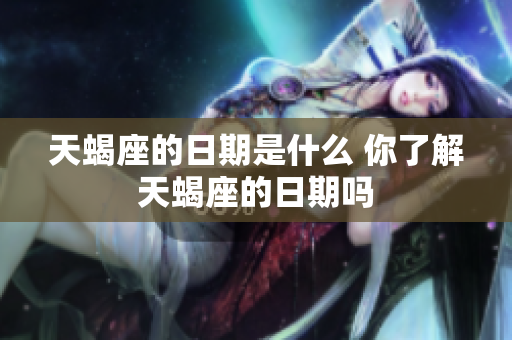 天蝎座的日期是什么 你了解天蝎座的日期吗