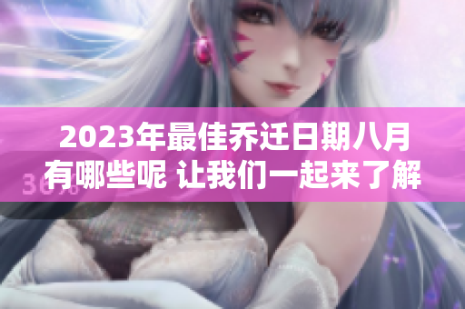 2023年最佳乔迁日期八月有哪些呢 让我们一起来了解一下吧