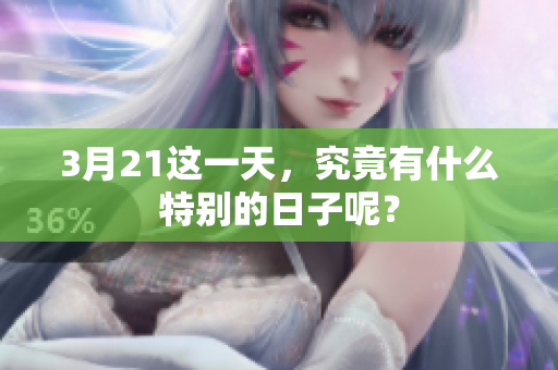 3月21这一天，究竟有什么特别的日子呢？