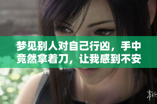 梦见别人对自己行凶，手中竟然拿着刀，让我感到不安
