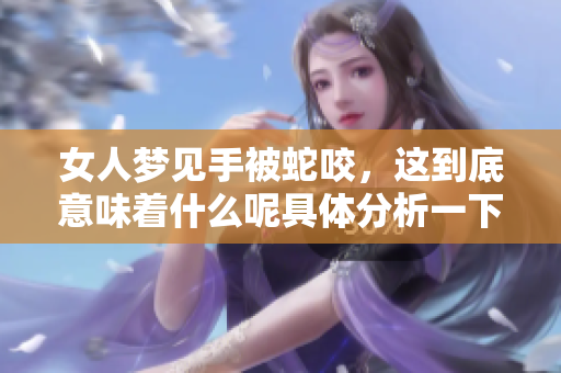 女人梦见手被蛇咬，这到底意味着什么呢具体分析一下吧
