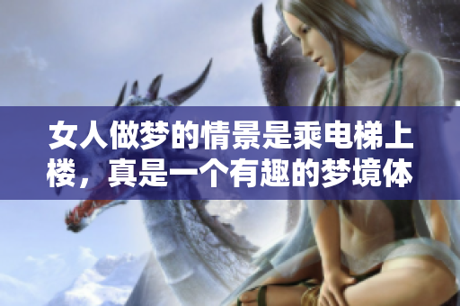 女人做梦的情景是乘电梯上楼，真是一个有趣的梦境体验