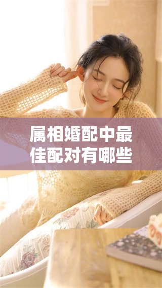属相婚配中最佳配对有哪些 有哪些属相相互之间最为契合