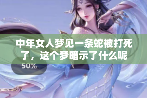 中年女人梦见一条蛇被打死了，这个梦暗示了什么呢