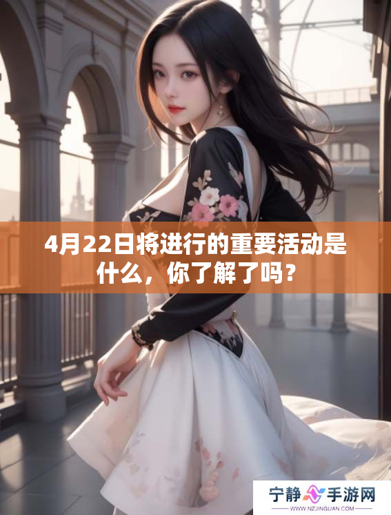 4月22日将进行的重要活动是什么，你了解了吗？