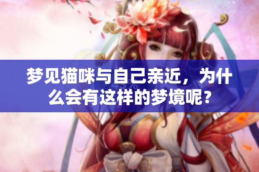 梦见猫咪与自己亲近，为什么会有这样的梦境呢？