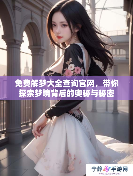 免费解梦大全查询官网，带你探索梦境背后的奥秘与秘密
