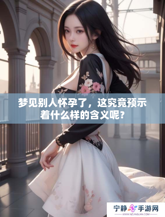 梦见别人怀孕了，这究竟预示着什么样的含义呢？