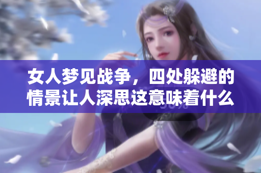 女人梦见战争，四处躲避的情景让人深思这意味着什么