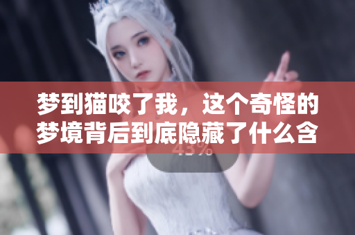 梦到猫咬了我，这个奇怪的梦境背后到底隐藏了什么含义呢