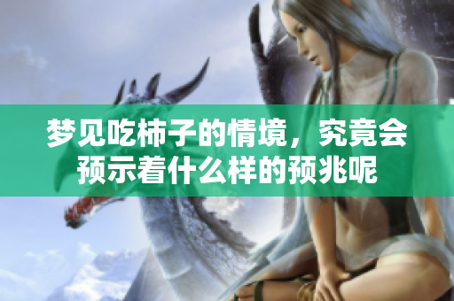 梦见吃柿子的情境，究竟会预示着什么样的预兆呢