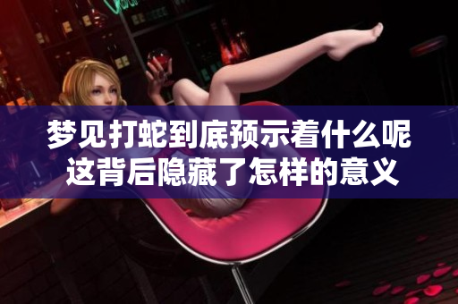 梦见打蛇到底预示着什么呢 这背后隐藏了怎样的意义和启示呢