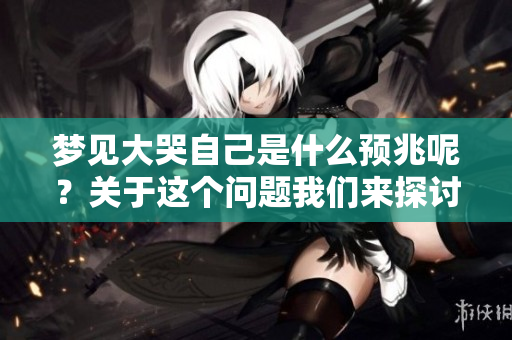 梦见大哭自己是什么预兆呢？关于这个问题我们来探讨一下。