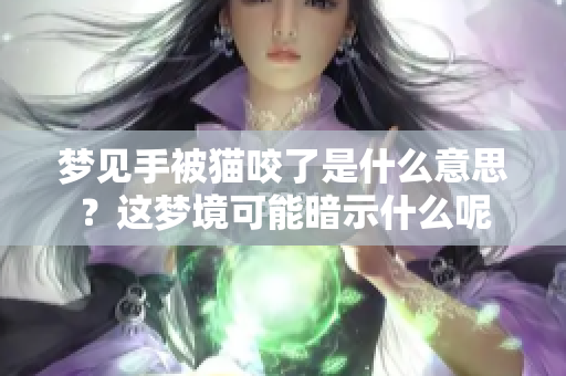 梦见手被猫咬了是什么意思？这梦境可能暗示什么呢
