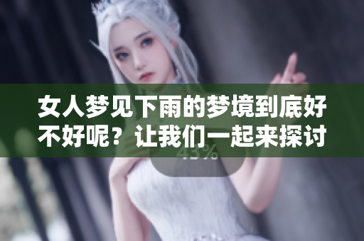 女人梦见下雨的梦境到底好不好呢？让我们一起来探讨一下这个问题。