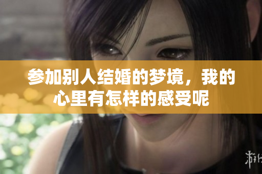 参加别人结婚的梦境，我的心里有怎样的感受呢