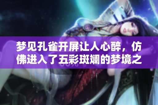 梦见孔雀开屏让人心醉，仿佛进入了五彩斑斓的梦境之中