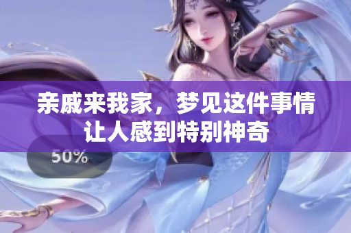 亲戚来我家，梦见这件事情让人感到特别神奇