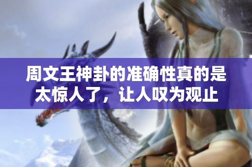 周文王神卦的准确性真的是太惊人了，让人叹为观止