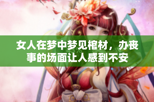 女人在梦中梦见棺材，办丧事的场面让人感到不安