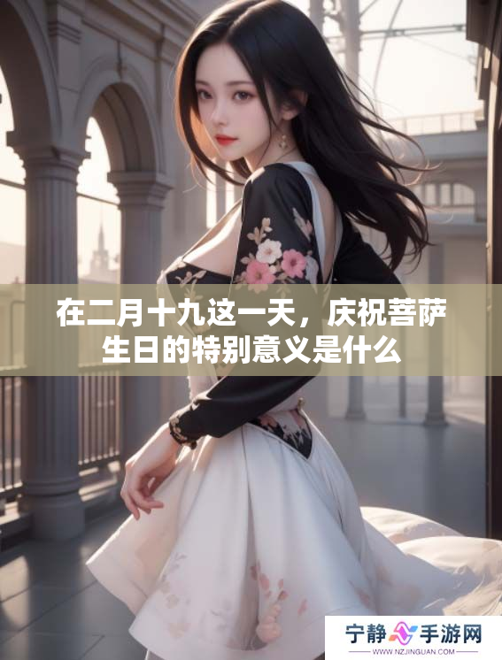在二月十九这一天，庆祝菩萨生日的特别意义是什么