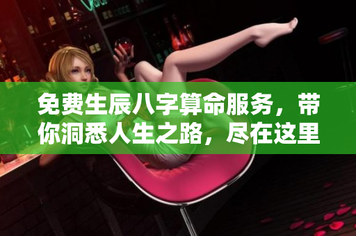 免费生辰八字算命服务，带你洞悉人生之路，尽在这里！
