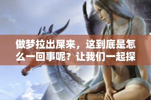 做梦拉出屎来，这到底是怎么一回事呢？让我们一起探讨一下。