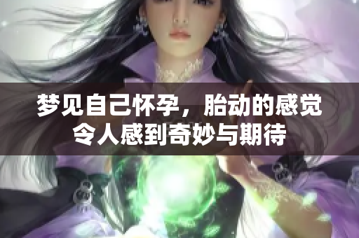 梦见自己怀孕，胎动的感觉令人感到奇妙与期待