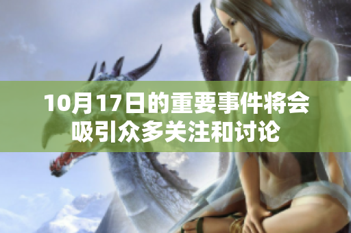 10月17日的重要事件将会吸引众多关注和讨论