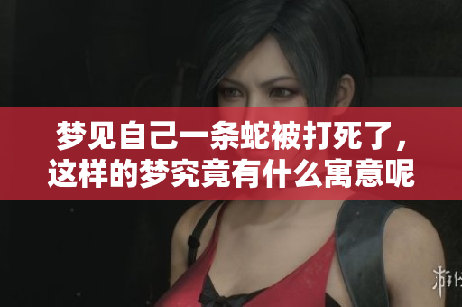 梦见自己一条蛇被打死了，这样的梦究竟有什么寓意呢