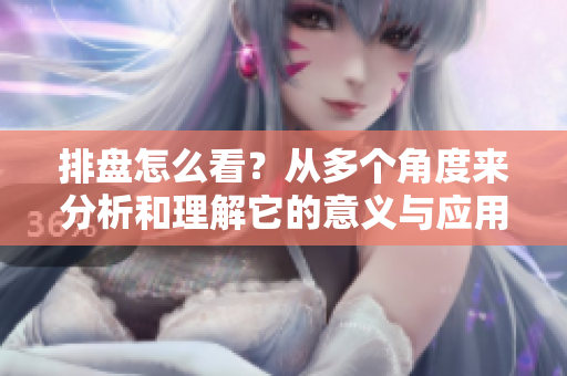 排盘怎么看？从多个角度来分析和理解它的意义与应用。