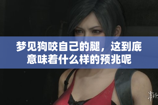 梦见狗咬自己的腿，这到底意味着什么样的预兆呢