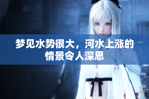 梦见水势很大，河水上涨的情景令人深思