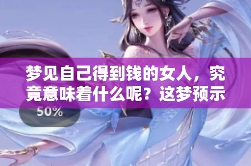 梦见自己得到钱的女人，究竟意味着什么呢？这梦预示着怎么样的未来呢？