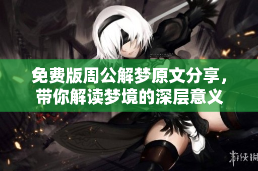 免费版周公解梦原文分享，带你解读梦境的深层意义