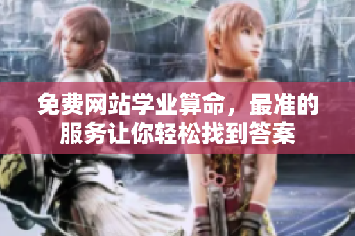 免费网站学业算命，最准的服务让你轻松找到答案