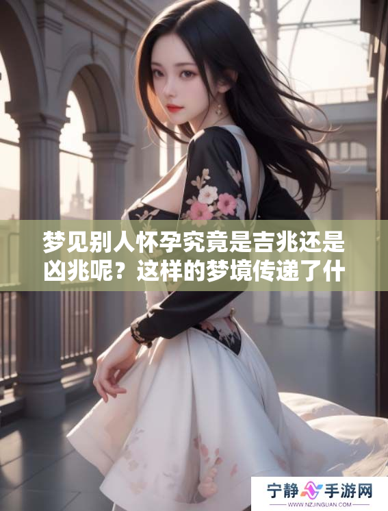 梦见别人怀孕究竟是吉兆还是凶兆呢？这样的梦境传递了什么样的暗示呢？