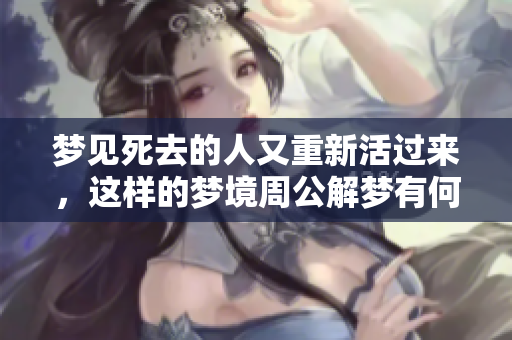 梦见死去的人又重新活过来，这样的梦境周公解梦有何解释呢