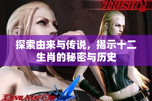 探索由来与传说，揭示十二生肖的秘密与历史