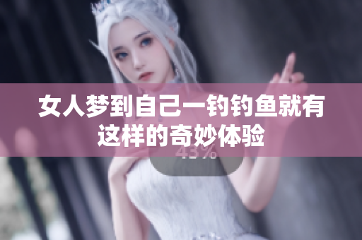 女人梦到自己一钓钓鱼就有这样的奇妙体验